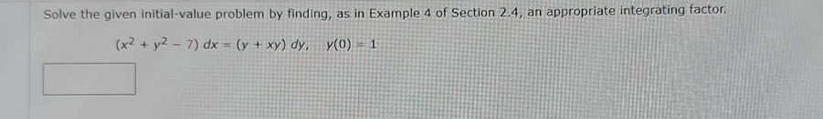 Solve the given initial-value problem by finding, as in Example 4 of Section 2.4, an appropriate integrating factor.
(x² + y2 - 7) dx = (y + xy) dy, y(0) 1