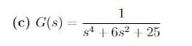 (c) G(s) =
1
s4 +68² +25