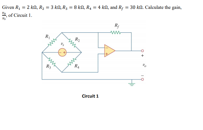 Given R1 = 2 kN, R2 = 3 kM, R3 = 8 kN, R4 = 4 kN, and Rf = 30 kN. Calculate the gain,
of Circuit 1.
R1
R2
Vs
ww
R4
R3
Circuit 1
ww
