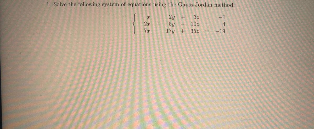 1. Solve the following system of equations using the Gauss-Jordan method.
2y +
3z
10z
17y + 35z
X
-2x
7x
+ 5y
-
-1
4
- 19