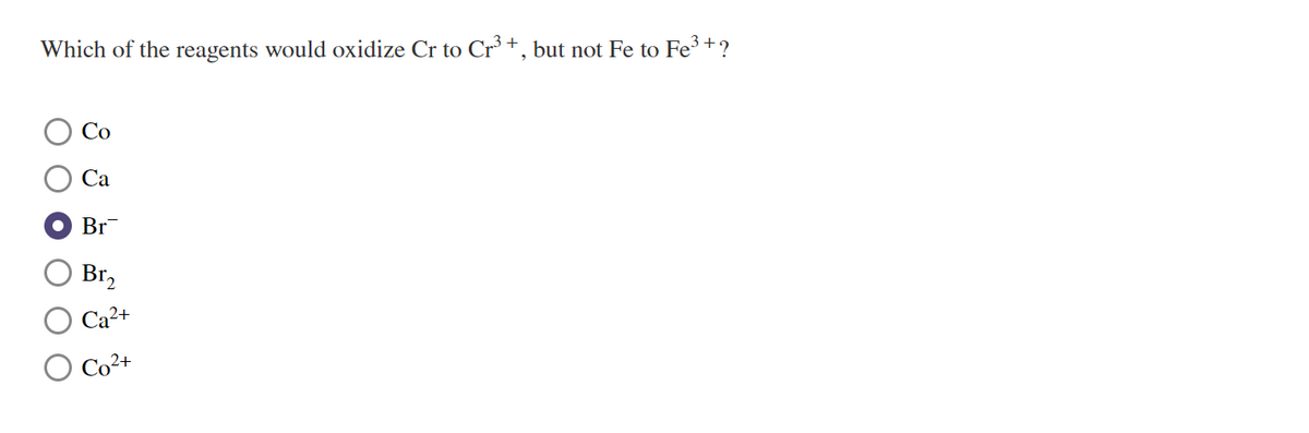 Which of the reagents would oxidize Cr to Cr° +, but not Fe to Fe³+?
Со
Са
Br
Br,
Ca²+
O Co²+
