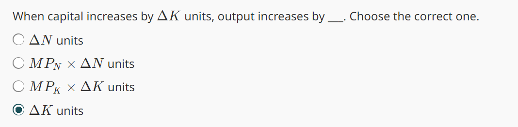 When capital increases by AK units, output increases by _. Choose the correct one.
ΔΝ units
ΜΕΝ Χ ΔΝ units
ΜΡκ Χ ΔΚ units
ΔΚ units