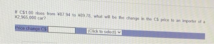 If C$1.00 rises from ¥87.94 to ¥89.78, what will be the change in the C$ price to an importer of a
¥2,965,000 car?
Price change CS
(Click to select) v
