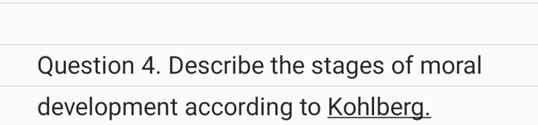Question 4. Describe the stages of moral
development according to Kohlberg.