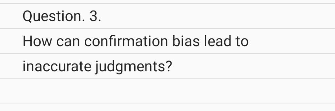 Question. 3.
How can confirmation bias lead to
inaccurate judgments?
