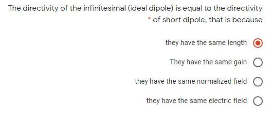 The directivity of the infinitesimal (ideal dipole) is equal to the directivity
* of short dipole, that is because
they have the same length
They have the same gain
they have the same normalized field
they have the same electric field

