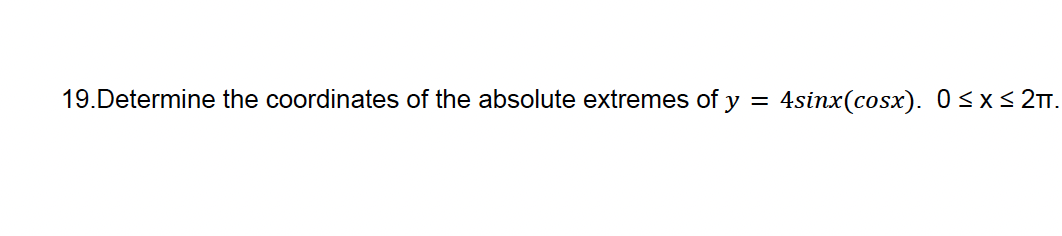 19.Determine the coordinates of the absolute extremes of y
=
4sinx(cosx). 0≤x≤2.