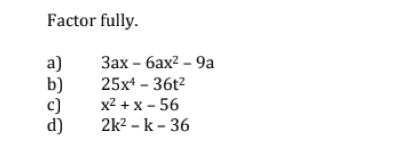 Factor fully.
a)
3ax
6ax²-9a
b)
c)
x²+x-56
d)
25x4 - 36t²
2k² -k-36