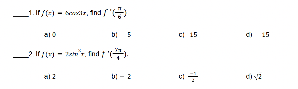 _1. If f(x) = 6cos3x, find ƒ '(↓)
a) 0
2. If f(x)
=
a) 2
b) - 5
c) 15
d) - 15
2sin²x, find f'(7).
b) - 2
c) 글
d) √2