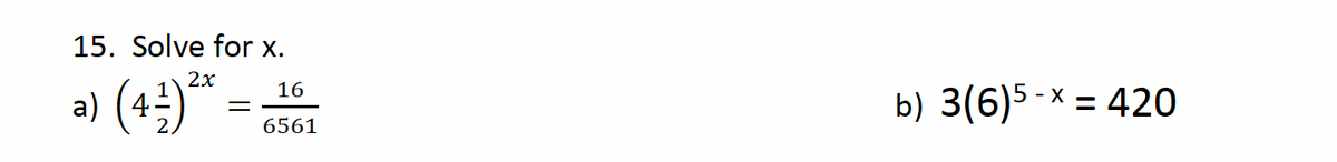 15. Solve for x.
a)
(44) 2x
=
16
b) 3(6)5-x=420
6561