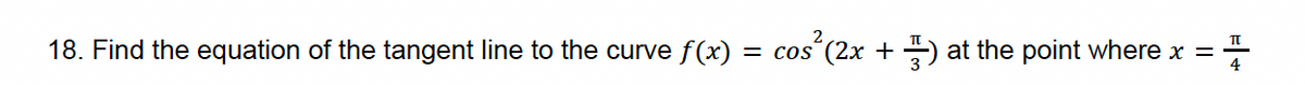 18. Find the equation of the tangent line to the curve f(x)
2
cos²
= cos (2x+) at the point where x =
Π
4