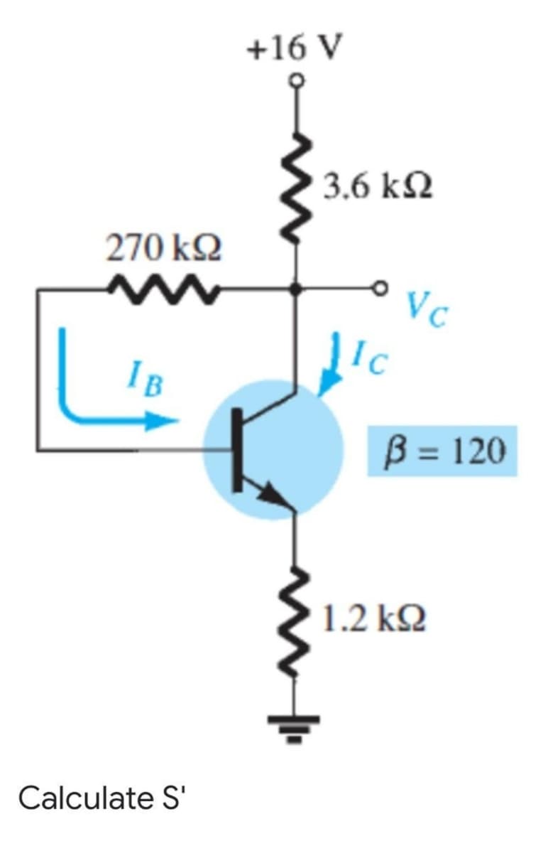 +16 V
3.6 kN
270 k2
Vc
Ic
IB
B = 120
1.2 kQ
Calculate S'
