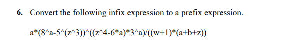 6. Convert the following infix expression to a prefix expression.
a*(8^a-5^(z^3))^((z^4-6*a)*3^a)/((w+1)*(a+b+z))