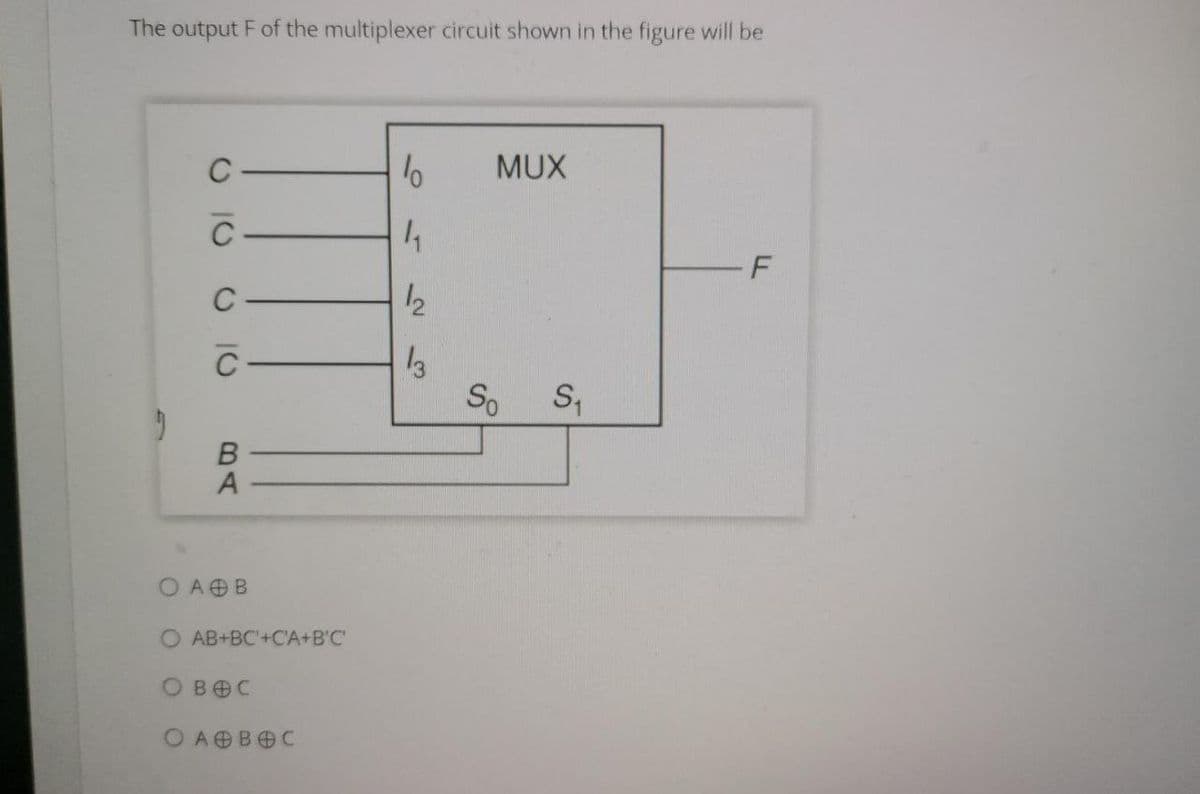 The output F of the multiplexer circuit shown in the figure will be
с
lo
MUX
11
F
So S₁
о то
2
C
с
с
в
A
O A + В
O AB+BC+C'A+B'C'
Вес
ОА В С
12
3