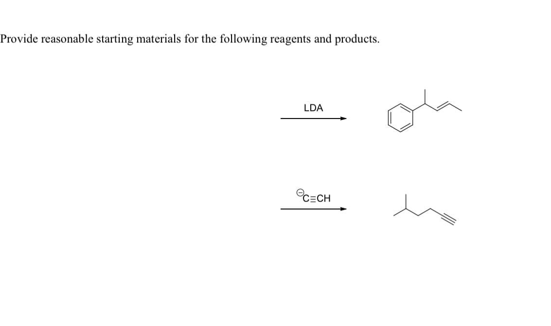 Provide reasonable starting materials for the following reagents and products.
LDA
C=CH