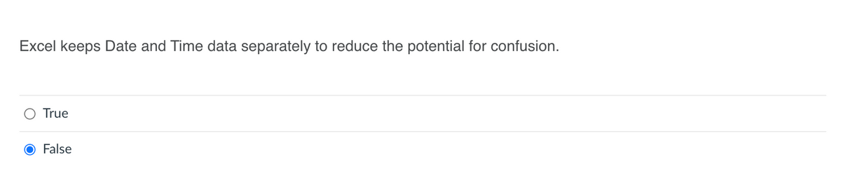 Excel keeps Date and Time data separately to reduce the potential for confusion.
True
O False