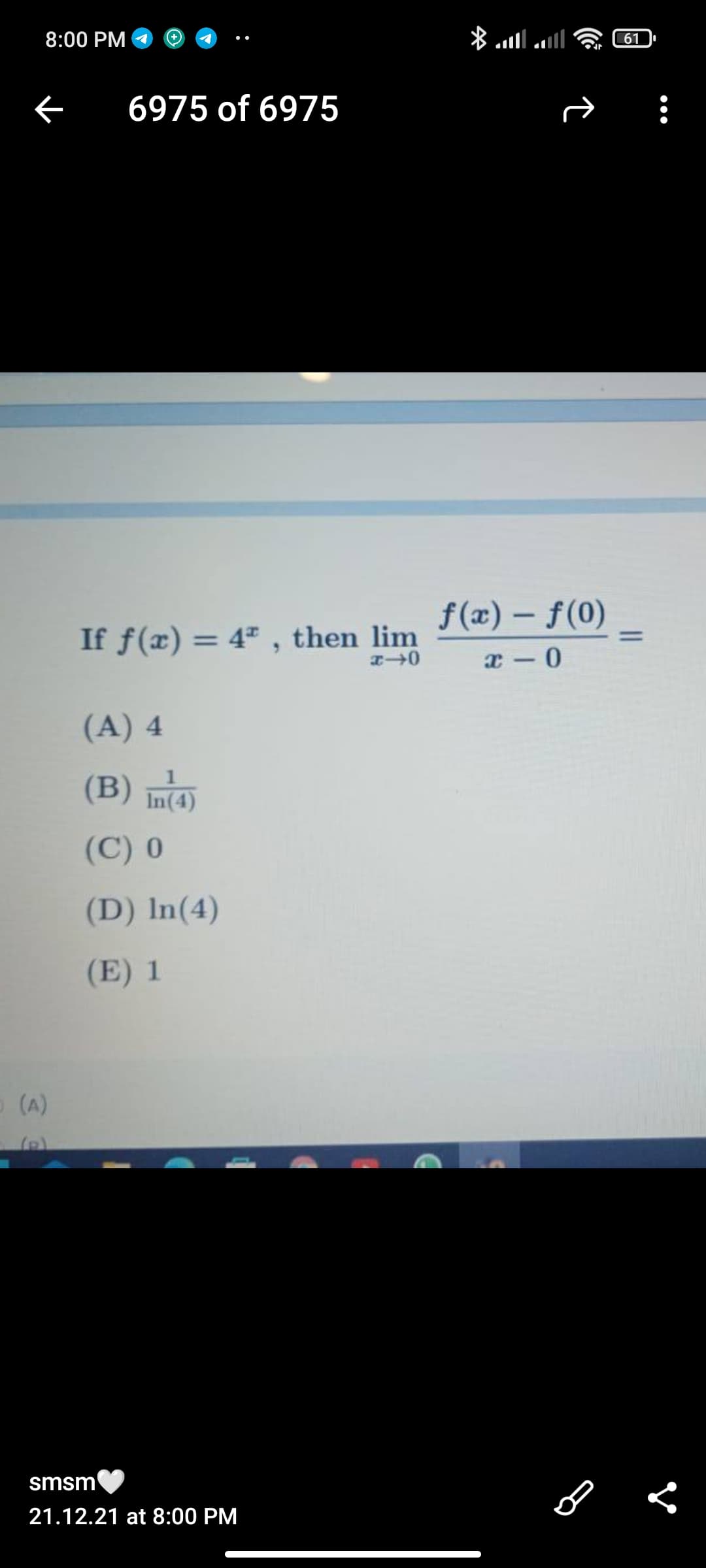 8:00 PM
61
6975 of 6975
f(x) – f(0)
If f(x) = 4" , then lim
%3D
%3D
(A) 4
(B) în(4)
(C) 0
(D) In(4)
(E) 1
(A)
smsm
21.12.21 at 8:00 PM

