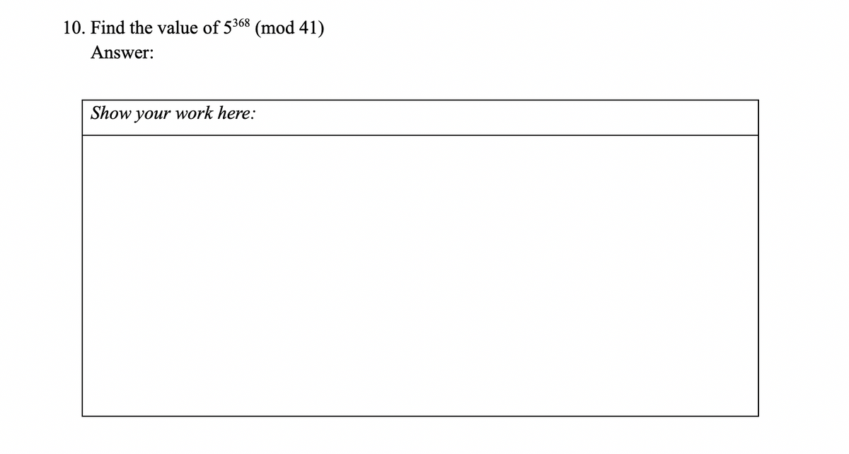 10. Find the value of 5368 (mod 41)
Answer:
Show your work here:
