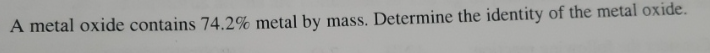 A metal oxide contains 74.2% metal by mass. Determine the identity of the metal oxide.