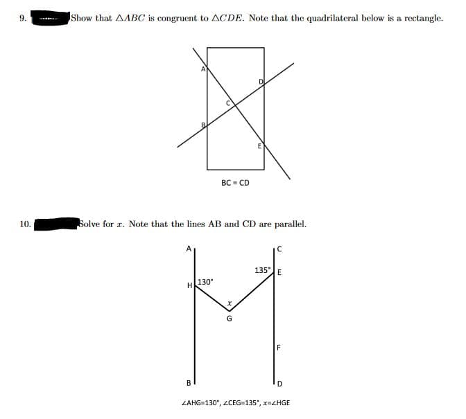 9.
10.
Show that AABC is congruent to ACDE. Note that the quadrilateral below is a rectangle.
Solve for z. Note that the lines AB and CD are parallel.
H
B
BC = CD
130⁰
X
C
135° E
F
D
ZAHG=130", ZCEG=135*, x=ZHGE