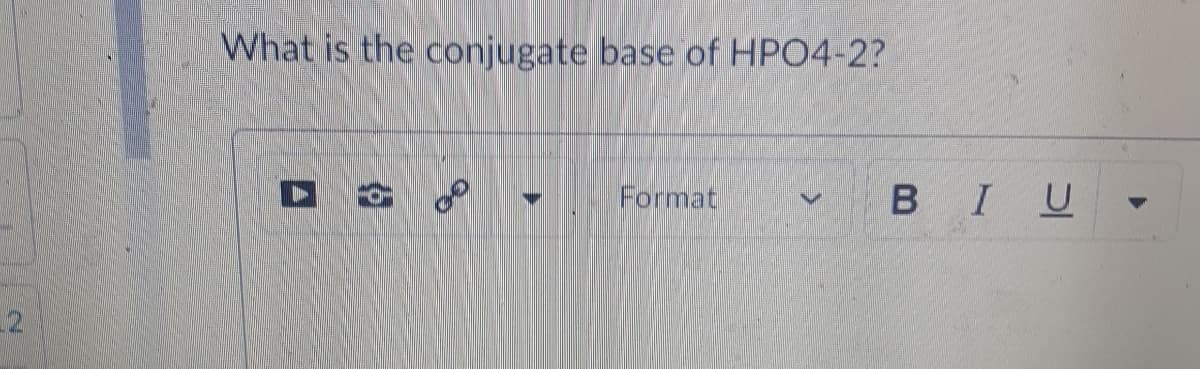 What is the conjugate base of HPO4-2?
Format
BIU
