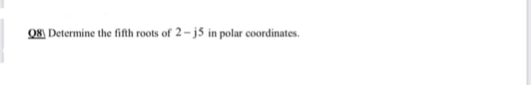 Q8\ Determine the fifth roots of 2 – j5 in polar coordinates.
