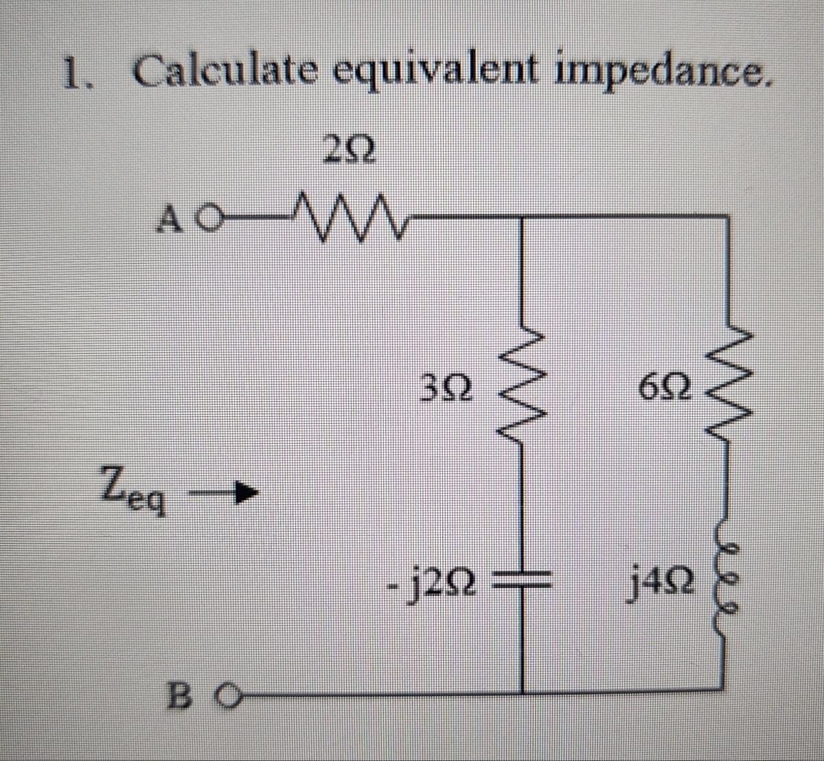 1. Calculate equivalent impedance.
2Ω
AO W
Zea
BO
4
39
т
-j20
j4Ω
60
w