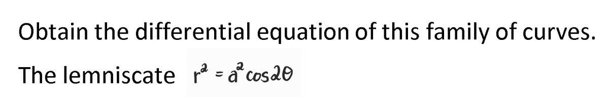 Obtain the differential equation of this family of curves.
The lemniscate ² =a²cos 20
а