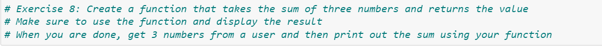 # Exercise 8: Create a function that takes the sum of three numbers and returns the value
# Make sure to use the function and display the result
# When you are done, get 3 numbers from a user and then print out the sum using your function
