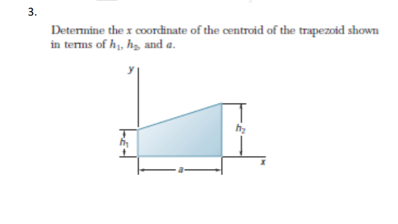 Determine the x coordinate of the centroid of the trapezoid shown
in terms of h1, hg, and a.
3.
