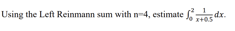 Using the Left Reinmann sum with n=4, estimate
-2 1
0 x+0.5
dx.