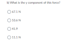 b) What is the y component of this force?
O 67.1 N
53.6 N
O41.9
11.1 N
