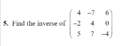 4 -7
6
5. Find the inverse of-2
4
5
7
-4
