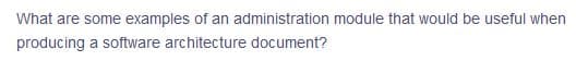 What are some examples of an administration module that would be useful when
producing a software architecture document?
