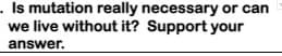 . Is mutation really necessary or can
we live without it? Support your
answer.
