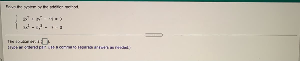Solve the system by the addition method.
2x +
3y -
- 11 = 0
3x2 - 5y - 7 = 0
......
The solution set is {).
(Type an ordered pair. Use a comma to separate answers as needed.)
