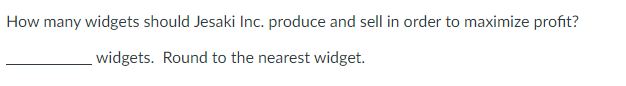 How many widgets should Jesaki Inc. produce and sell in order to maximize profit?
widgets. Round to the nearest widget.