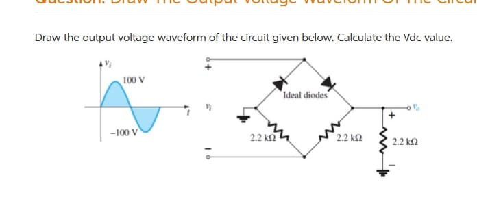 Draw the output voltage waveform of the circuit given below. Calculate the Vdc value.
100 V
Ideal diodes
-100 V
2.2 k2
2.2 k2
2.2 k2
