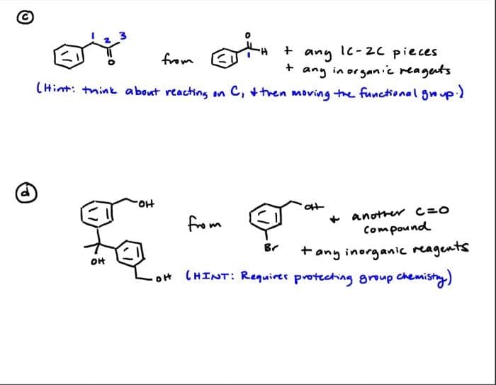 (d)
+ any
IC-2C pieces
OY
from
+ any in organic reagets.
(Hint: think about reacting on C, & then moving the functional group.)
OH
Fo
он
from
at
another C=O
Compound
+ any inorganic reagents
(HINT: Requires protecting group chemistry)