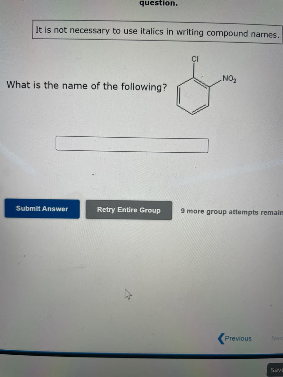 question.
It is not necessary to use italics in writing compound names.
What is the name of the following?
Submit Answer
Retry Entire Group
CI
.NO₂
9 more group attempts remain
Previous
Nex
Save