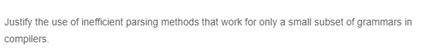 Justify the use of inefficient parsing methods that work for only a small subset of grammars in
compilers.