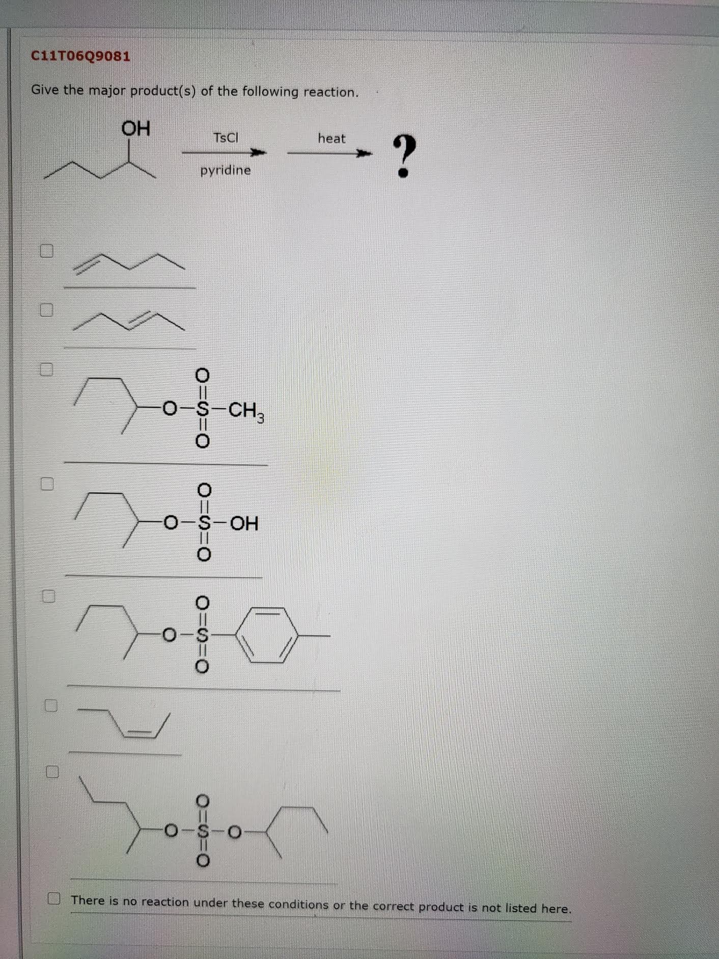 C11T06Q9081
Give the major product(s) of the following reaction.
OH
TSCI
heat
pyridine

