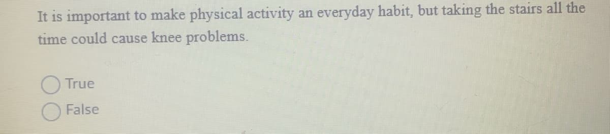 It is important to make physical activity an everyday habit, but taking the stairs all the
time could cause knee problems.
True
False