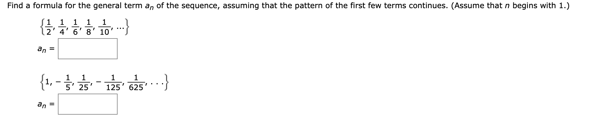 Find a formula for the general term an of the sequence, assuming that the pattern of the first few terms continues. (Assume that n begins with 1.)
S1
2' 4' 6' 8' 10'
{-.
an =
}
5' 25
125
625
an
II
