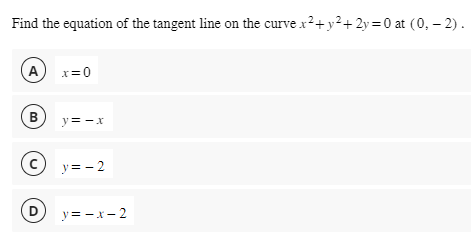 Find the equation of the tangent line on the curve x² + y² + 2y = 0 at (0, -2).
A
B
с
D
x=0
y=-x
y=-2
y=-x-2