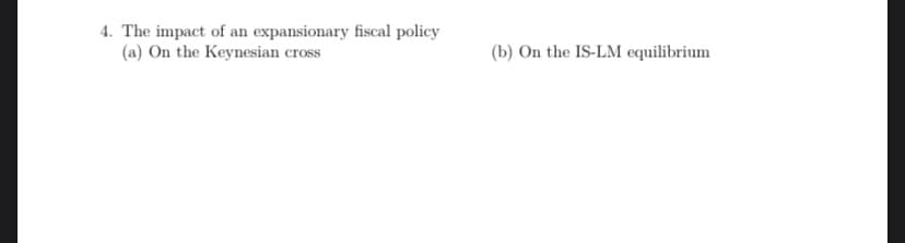 4. The impact of an expansionary fiscal policy
(a) On the Keynesian cross
(b) On the IS-LM equilibrium
