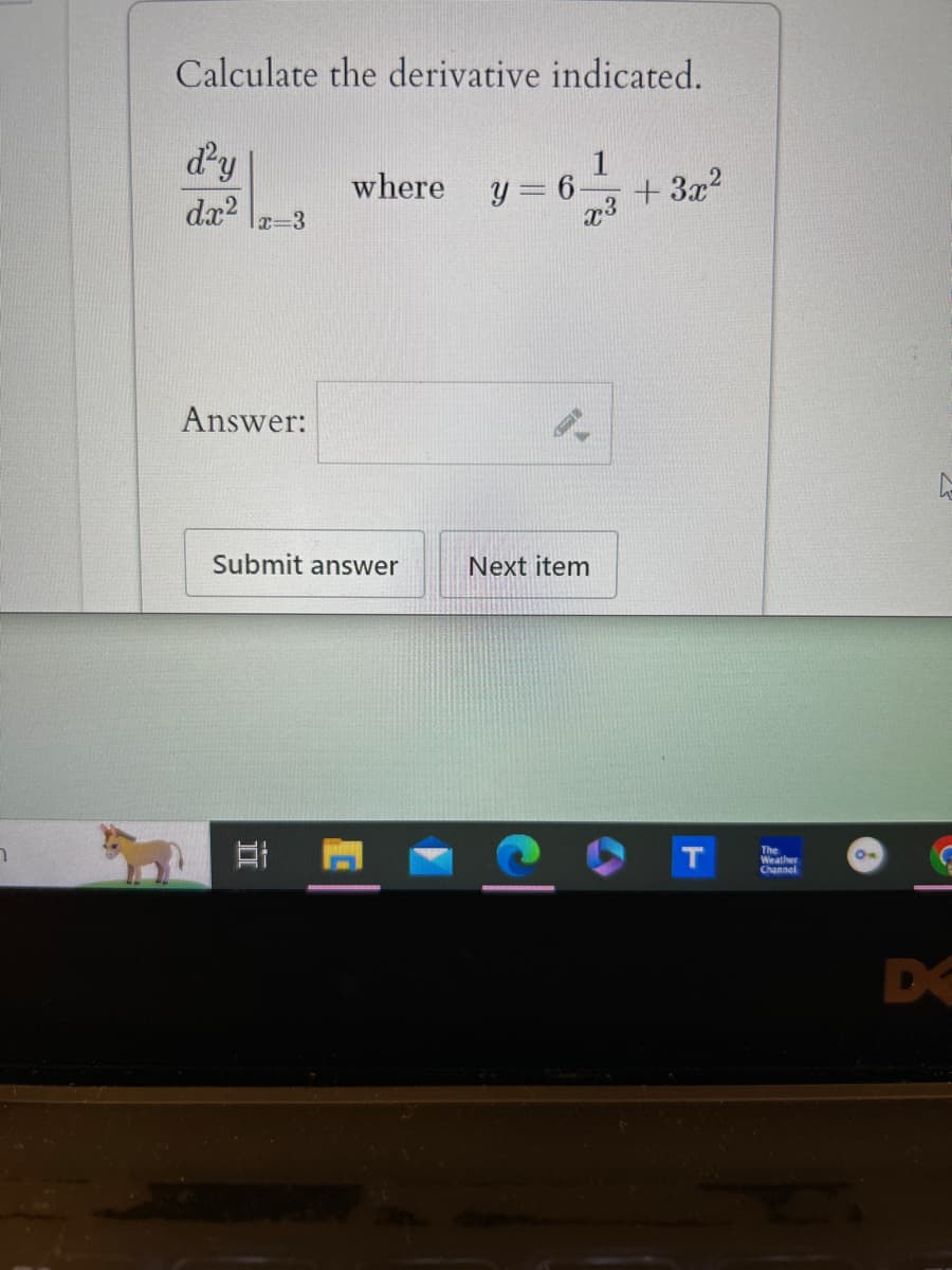 Calculate the derivative indicated.
d²y
dx2
where
1
y= 6-
x=3
+ 3x²
x3
Answer:
Submit answer
Next item
Et
The
Weather
Channel
O
D