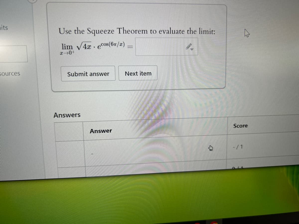 its
Use the Squeeze Theorem to evaluate the limit:
lim 4x ecos(6x/x)
=
Sources
+0x
Submit answer
Next item
Answers
Answer
Score
-/1