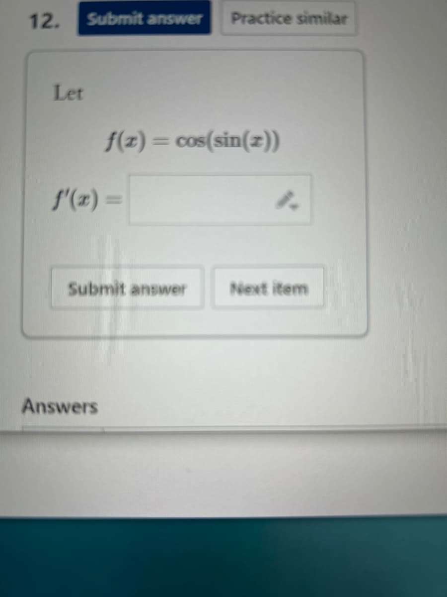 12. Submit answer Practice similar
Let
f(z) = cos(sin(x))
f'(x)=
Submit answer
Next item
Answers