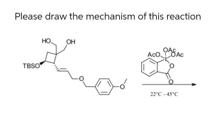 Please draw the mechanism of this reaction
HO
OH
AcO.
ASAC
ÖAc
TBSO
22°C - 45°C
